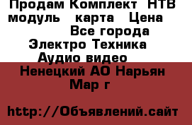 Продам Комплект “НТВ-модуль“  карта › Цена ­ 4 720 - Все города Электро-Техника » Аудио-видео   . Ненецкий АО,Нарьян-Мар г.